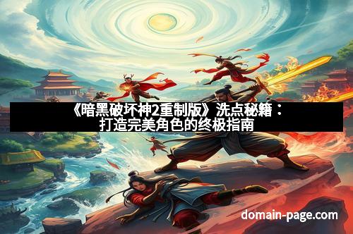 《暗黑破坏神2重制版》洗点秘籍：打造完美角色的终极指南