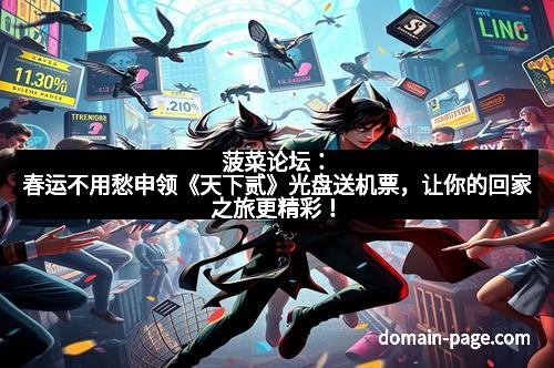 菠菜论坛：春运不用愁申领《天下贰》光盘送机票，让你的回家之旅更精彩！