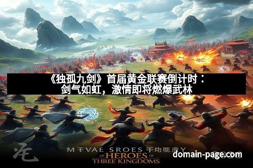 《独孤九剑》首届黄金联赛倒计时：剑气如虹，激情即将燃爆武林